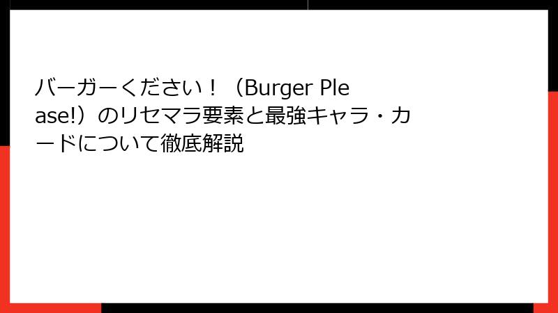 バーガーください！（Burger Please!）のリセマラ要素と最強キャラ・カードについて徹底解説