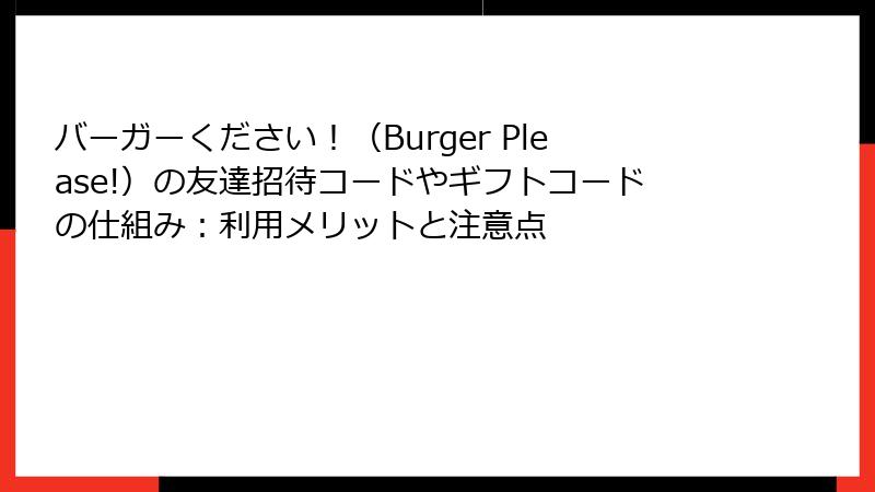 バーガーください！（Burger Please!）の友達招待コードやギフトコードの仕組み：利用メリットと注意点