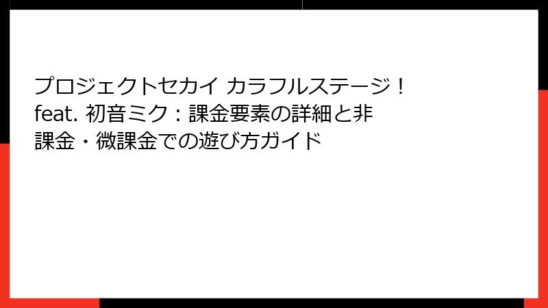 プロジェクトセカイ カラフルステージ！ feat. 初音ミク：課金要素の詳細と非課金・微課金での遊び方ガイド