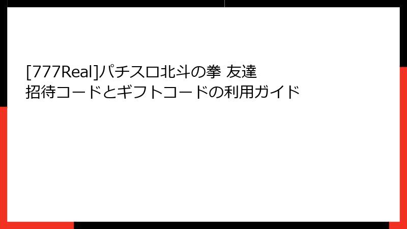 [777Real]パチスロ北斗の拳 友達招待コードとギフトコードの利用ガイド