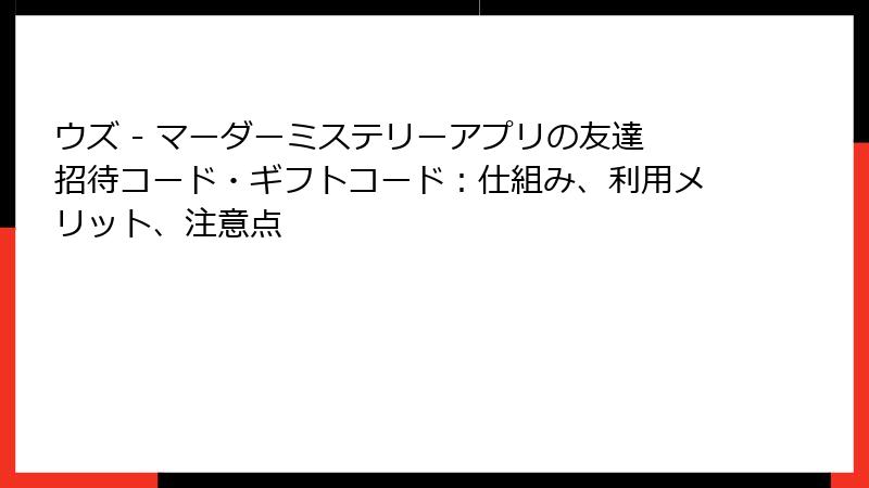 ウズ - マーダーミステリーアプリの友達招待コード・ギフトコード：仕組み、利用メリット、注意点