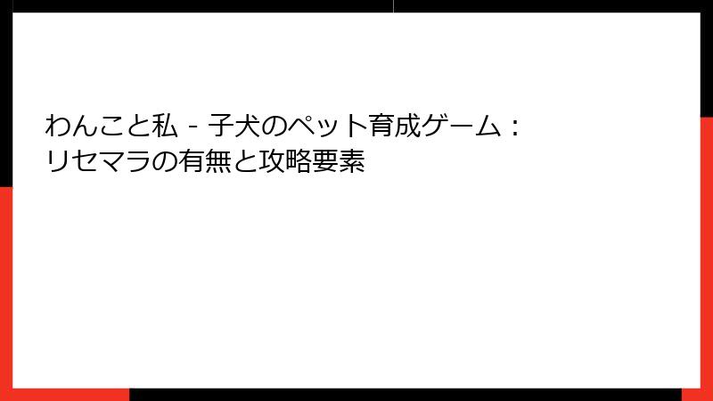 わんこと私 - 子犬のペット育成ゲーム：リセマラの有無と攻略要素