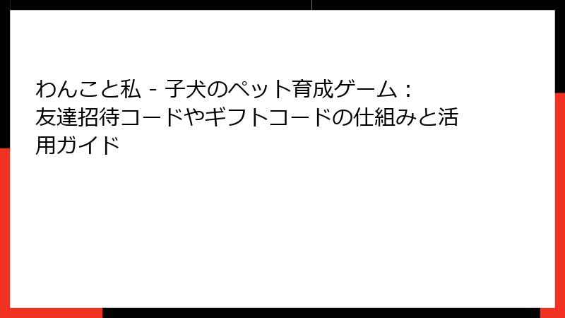 わんこと私 - 子犬のペット育成ゲーム：友達招待コードやギフトコードの仕組みと活用ガイド