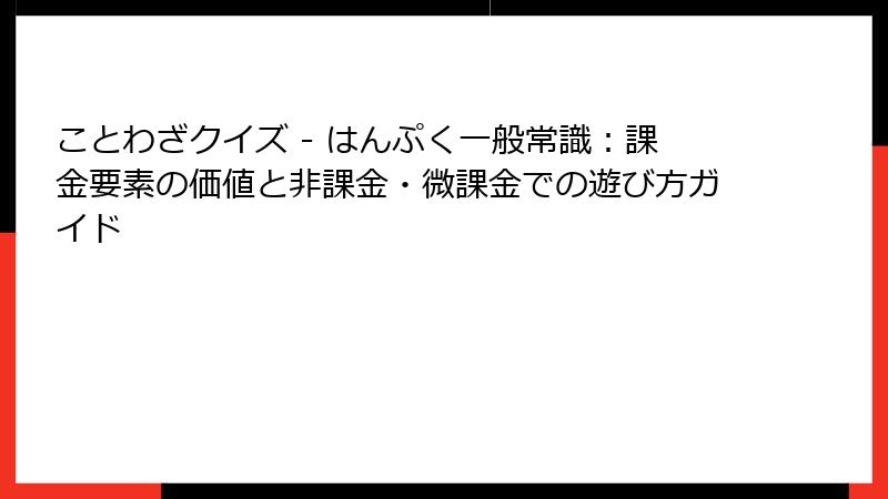 ことわざクイズ - はんぷく一般常識：課金要素の価値と非課金・微課金での遊び方ガイド