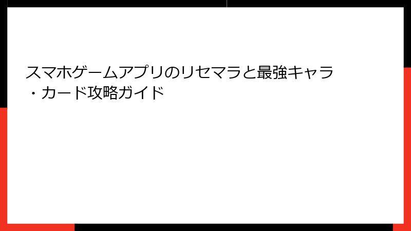 スマホゲームアプリのリセマラと最強キャラ・カード攻略ガイド