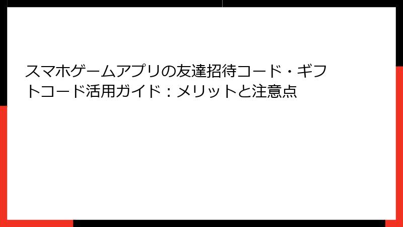 スマホゲームアプリの友達招待コード・ギフトコード活用ガイド：メリットと注意点