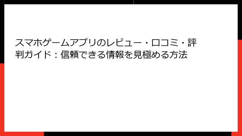 スマホゲームアプリのレビュー・口コミ・評判ガイド：信頼できる情報を見極める方法