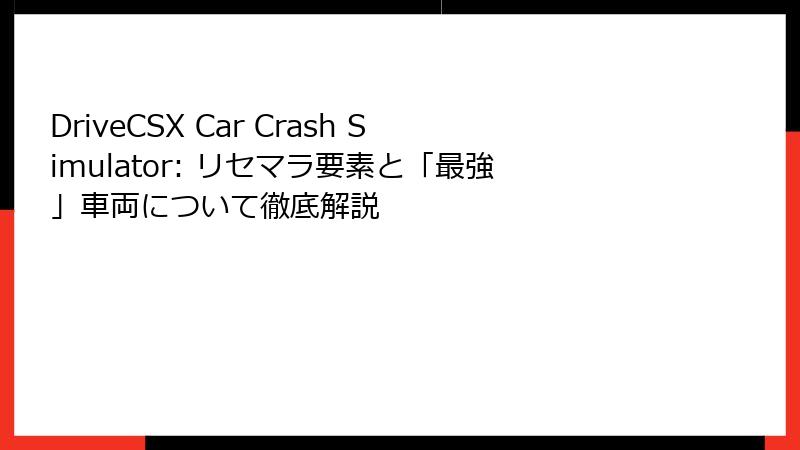 DriveCSX Car Crash Simulator: リセマラ要素と「最強」車両について徹底解説