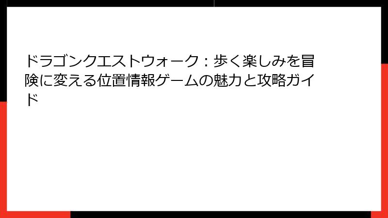 ドラゴンクエストウォーク：歩く楽しみを冒険に変える位置情報ゲームの魅力と攻略ガイド