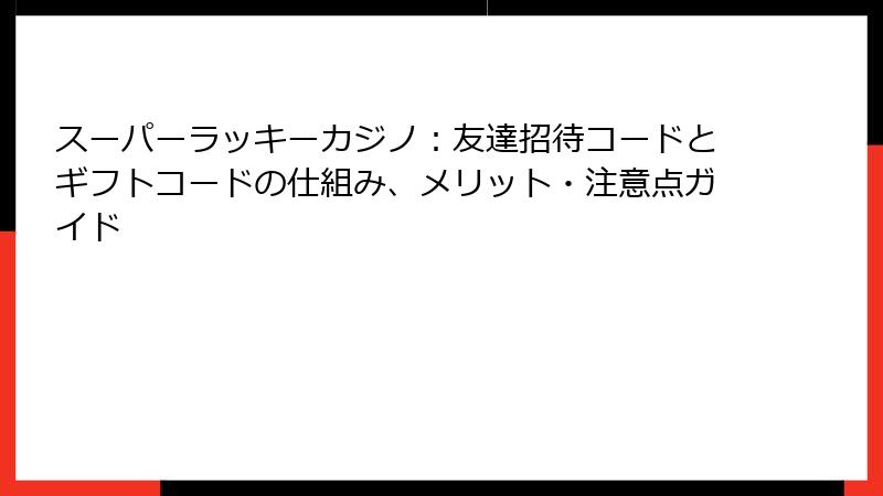 スーパーラッキーカジノ：友達招待コードとギフトコードの仕組み、メリット・注意点ガイド