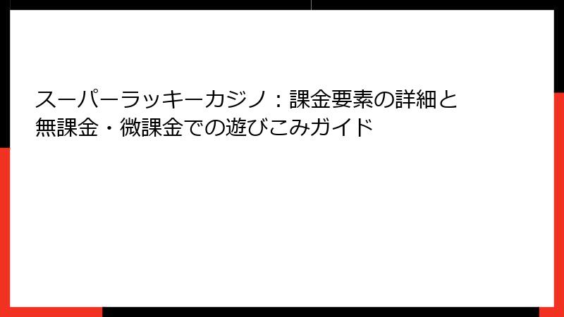 スーパーラッキーカジノ：課金要素の詳細と無課金・微課金での遊びこみガイド