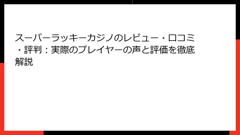 スーパーラッキーカジノのレビュー・口コミ・評判：実際のプレイヤーの声と評価を徹底解説