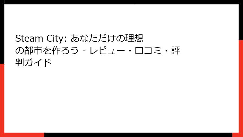 Steam City: あなただけの理想の都市を作ろう - レビュー・口コミ・評判ガイド