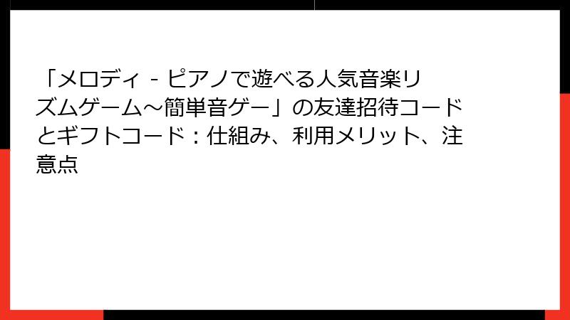 「メロディ - ピアノで遊べる人気音楽リズムゲーム～簡単音ゲー」の友達招待コードとギフトコード：仕組み、利用メリット、注意点