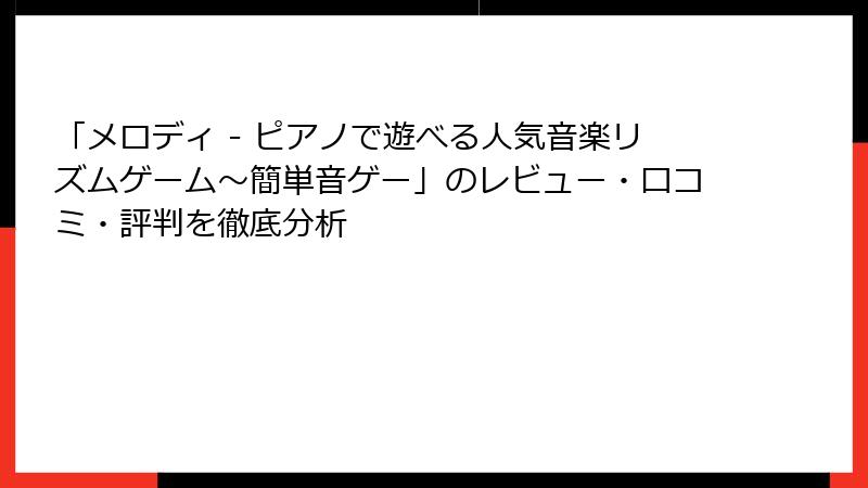 「メロディ - ピアノで遊べる人気音楽リズムゲーム～簡単音ゲー」のレビュー・口コミ・評判を徹底分析