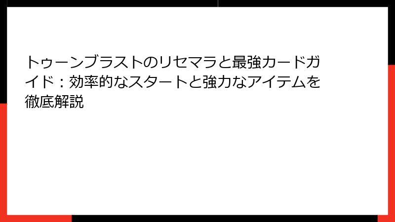 トゥーンブラストのリセマラと最強カードガイド：効率的なスタートと強力なアイテムを徹底解説