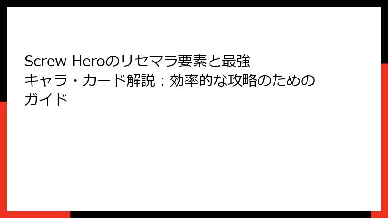 Screw Heroのリセマラ要素と最強キャラ・カード解説：効率的な攻略のためのガイド