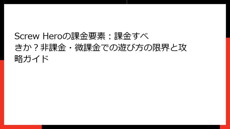 Screw Heroの課金要素：課金すべきか？非課金・微課金での遊び方の限界と攻略ガイド