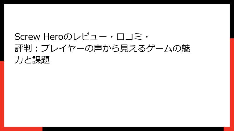 Screw Heroのレビュー・口コミ・評判：プレイヤーの声から見えるゲームの魅力と課題