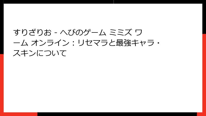 すりざりお - へびのゲーム ミミズ ワーム オンライン：リセマラと最強キャラ・スキンについて