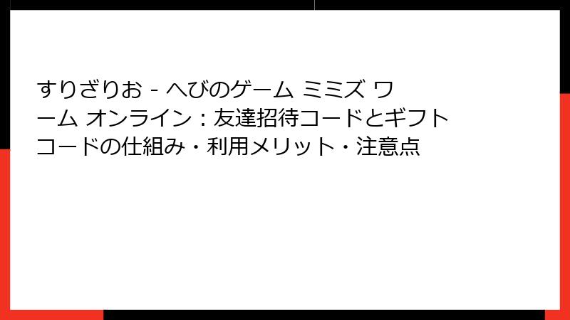 すりざりお - へびのゲーム ミミズ ワーム オンライン：友達招待コードとギフトコードの仕組み・利用メリット・注意点