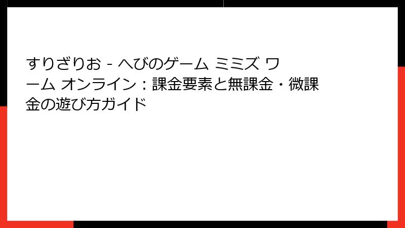 すりざりお - へびのゲーム ミミズ ワーム オンライン：課金要素と無課金・微課金の遊び方ガイド