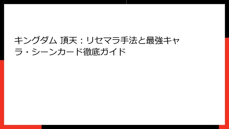 キングダム 頂天：リセマラ手法と最強キャラ・シーンカード徹底ガイド
