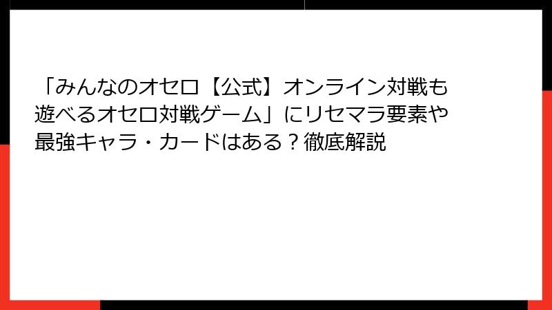 「みんなのオセロ【公式】オンライン対戦も遊べるオセロ対戦ゲーム」にリセマラ要素や最強キャラ・カードはある？徹底解説