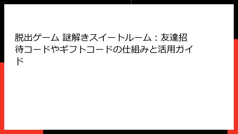 脱出ゲーム 謎解きスイートルーム：友達招待コードやギフトコードの仕組みと活用ガイド