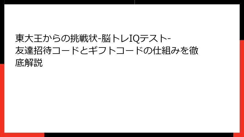 東大王からの挑戦状-脳トレIQテスト- 友達招待コードとギフトコードの仕組みを徹底解説
