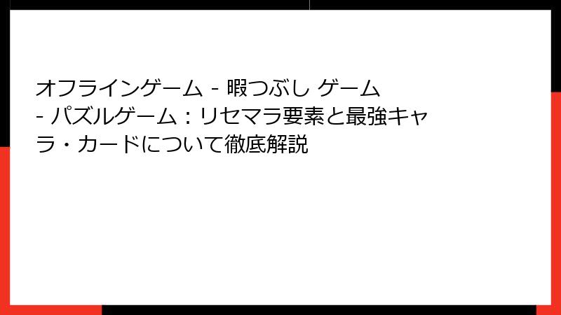 オフラインゲーム - 暇つぶし ゲーム - パズルゲーム：リセマラ要素と最強キャラ・カードについて徹底解説