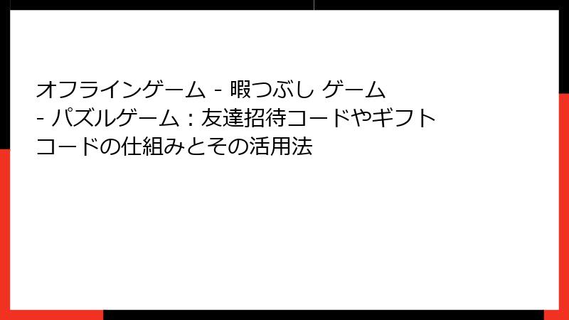オフラインゲーム - 暇つぶし ゲーム - パズルゲーム：友達招待コードやギフトコードの仕組みとその活用法