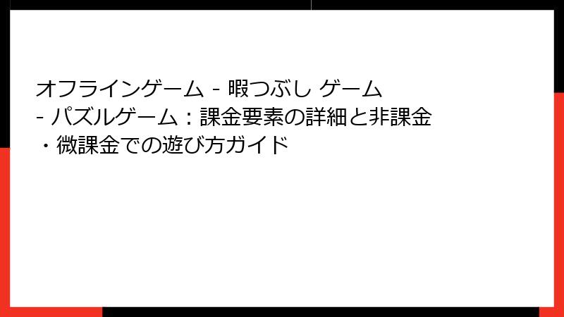 オフラインゲーム - 暇つぶし ゲーム - パズルゲーム：課金要素の詳細と非課金・微課金での遊び方ガイド