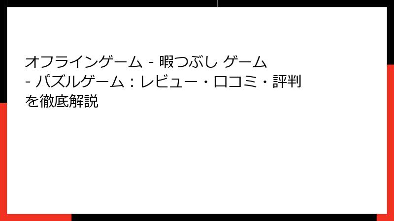 オフラインゲーム - 暇つぶし ゲーム - パズルゲーム：レビュー・口コミ・評判を徹底解説