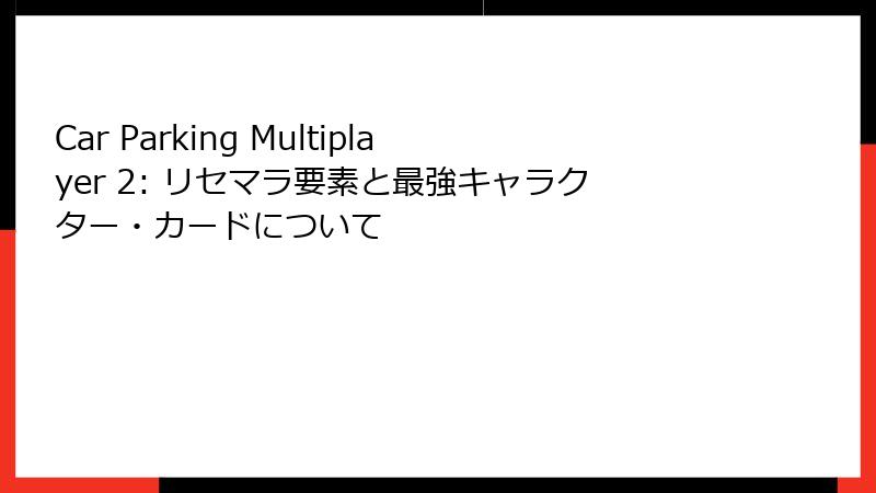 Car Parking Multiplayer 2: リセマラ要素と最強キャラクター・カードについて