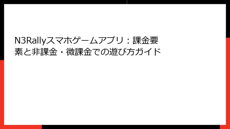 N3Rallyスマホゲームアプリ：課金要素と非課金・微課金での遊び方ガイド