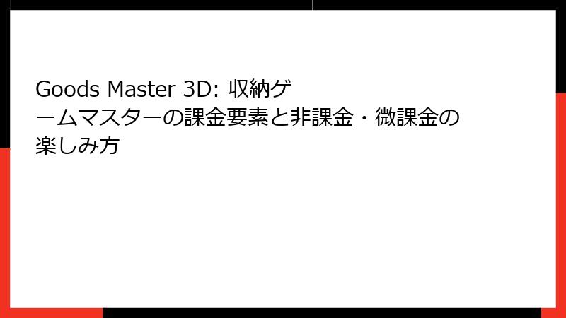 Goods Master 3D: 収納ゲームマスターの課金要素と非課金・微課金の楽しみ方
