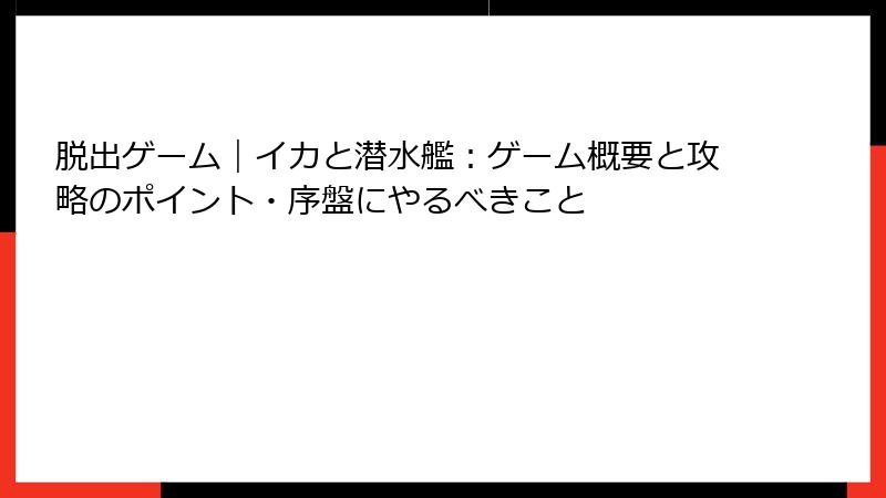 脱出ゲーム｜イカと潜水艦：ゲーム概要と攻略のポイント・序盤にやるべきこと