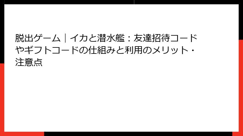 脱出ゲーム｜イカと潜水艦：友達招待コードやギフトコードの仕組みと利用のメリット・注意点