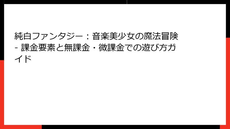純白ファンタジー：音楽美少女の魔法冒険 - 課金要素と無課金・微課金での遊び方ガイド