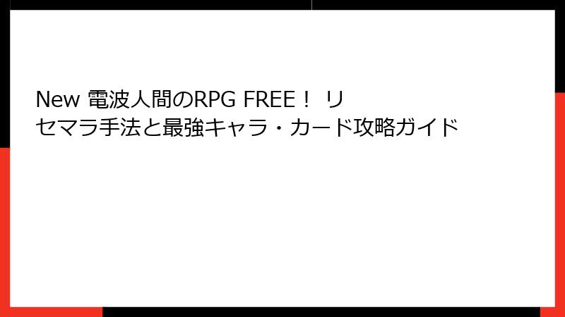 New 電波人間のRPG FREE！ リセマラ手法と最強キャラ・カード攻略ガイド