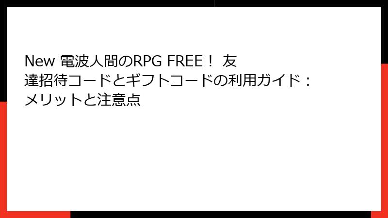 New 電波人間のRPG FREE！ 友達招待コードとギフトコードの利用ガイド：メリットと注意点