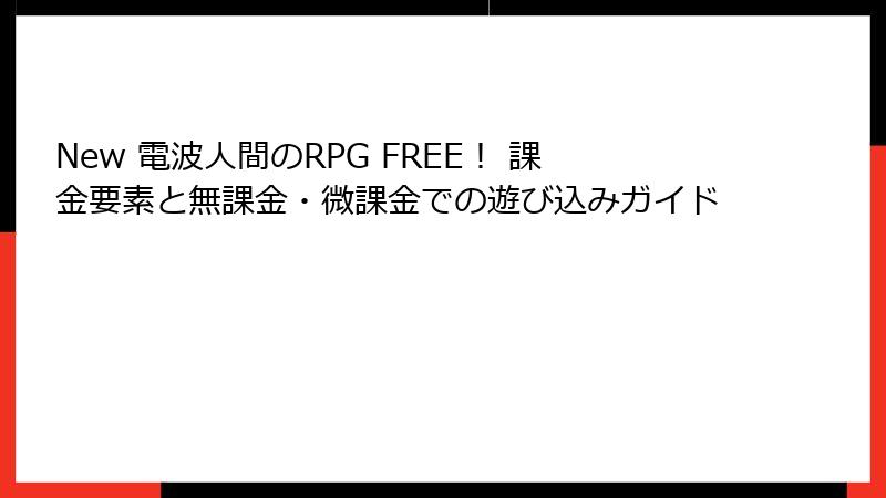 New 電波人間のRPG FREE！ 課金要素と無課金・微課金での遊び込みガイド
