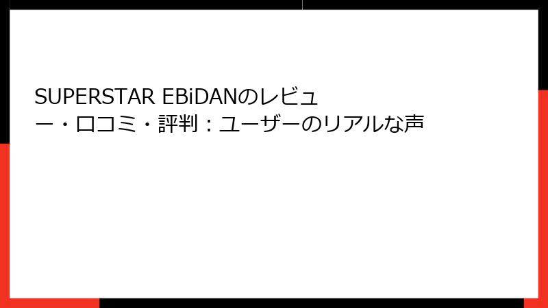 SUPERSTAR EBiDANのレビュー・口コミ・評判：ユーザーのリアルな声