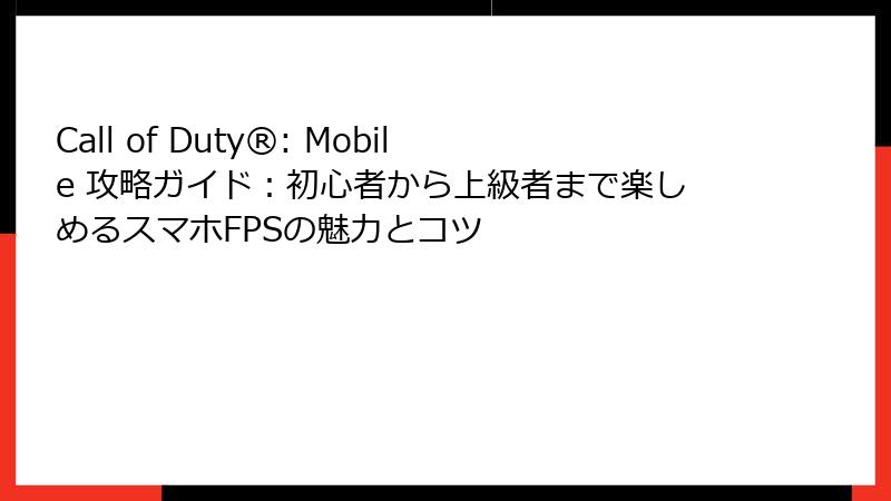 Call of Duty®: Mobile 攻略ガイド：初心者から上級者まで楽しめるスマホFPSの魅力とコツ