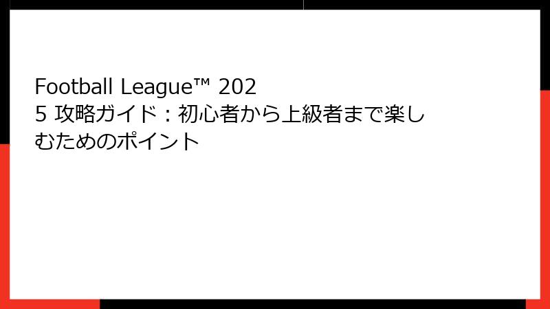 Football League™ 2025 攻略ガイド：初心者から上級者まで楽しむためのポイント