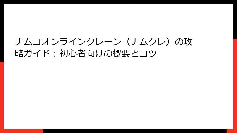 ナムコオンラインクレーン（ナムクレ）の攻略ガイド：初心者向けの概要とコツ