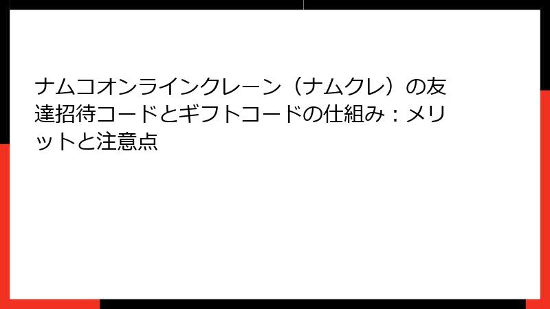 ナムコオンラインクレーン（ナムクレ）の友達招待コードとギフトコードの仕組み：メリットと注意点