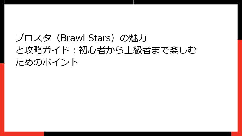ブロスタ（Brawl Stars）の魅力と攻略ガイド：初心者から上級者まで楽しむためのポイント