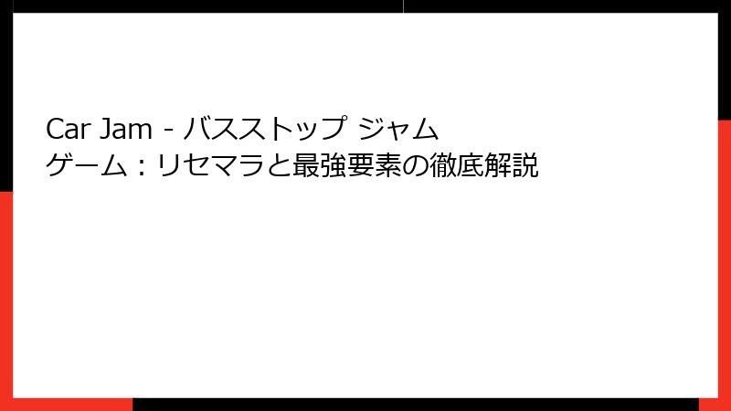 Car Jam - バスストップ ジャムゲーム：リセマラと最強要素の徹底解説